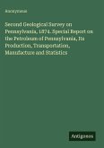 Second Geological Survey on Pennsylvania, 1874. Special Report on the Petroleum of Pennsylvania, Its Production, Transportation, Manufacture and Statistics