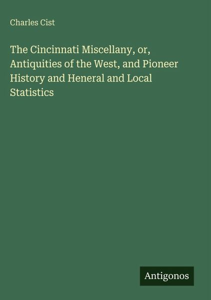 The Cincinnati Miscellany, or, Antiquities of the West, and Pioneer History and Heneral and Local Statistics The Cincinnati Miscellany, or, Antiquities of the West, and Pioneer History and Heneral and Local Statistics