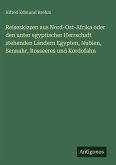 Reiseskizzen aus Nord-Ost-Afrika oder den unter egyptischer Herrschaft stehenden Ländern Egypten, Nubien, Sennahr, Rosseeres und Kordofahn Reiseskizzen aus Nord-Ost-Afrika oder den unter egyptischer Herrschaft stehenden Ländern Egypten, Nubien, Sennahr, Rosseeres und Kordofahn