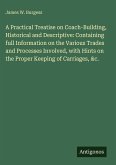 A Practical Treatise on Coach-Building, Historical and Descriptive: Containing full Information on the Various Trades and Processes Involved, with Hints on the Proper Keeping of Carriages, &c.