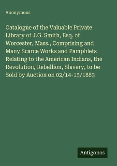 Cover Catalogue of the Valuable Private Library of J.G. Smith, Esq. of Worcester, Mass., Comprising and Many Scarce Works and Pamphlets Relating to the American Indians, the Revolution, Rebellion, Slavery, to be Sold by Auction on 02/14-15/1883