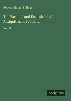 The Baronial and Ecclesiastical Antiquities of Scotland - Billings, Robert William