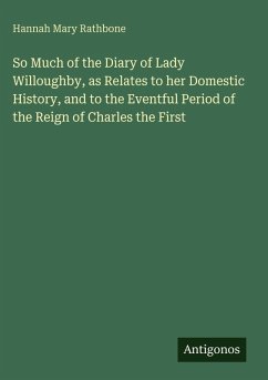 So Much of the Diary of Lady Willoughby, as Relates to her Domestic History, and to the Eventful Period of the Reign of Charles the First - Rathbone, Hannah Mary