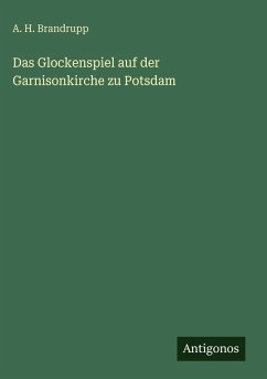 Das Glockenspiel auf der Garnisonkirche zu Potsdam - Brandrupp, A. H. Das Glockenspiel auf der Garnisonkirche zu Potsdam - Brandrupp, A. H.