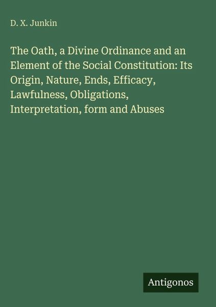 The Oath, a Divine Ordinance and an Element of the Social Constitution: Its Origin, Nature, Ends, Efficacy, Lawfulness, Obligations, Interpretation, form and Abuses The Oath, a Divine Ordinance and an Element of the Social Constitution: Its Origin, Nature, Ends, Efficacy, Lawfulness, Obligations, Interpretation, form and Abuses