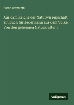Aus dem Reiche der Naturwissenschaft ein Buch für Jedermann aus dem Volke. Von den geheimen Naturkräften I - Bernstein, Aaron
