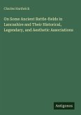 On Some Ancient Battle-fields in Lancashire and Their Historical, Legendary, and Aesthetic Associations