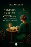 Grimório da Bruxa Cotidiana - Magia com Ervas, Velas e Elementos