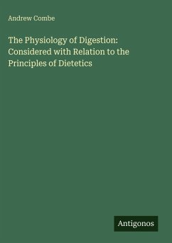 The Physiology of Digestion: Considered with Relation to the Principles of Dietetics - Combe, Andrew