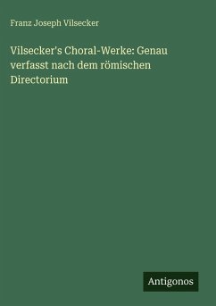 Cover Vilsecker's Choral-Werke: Genau verfasst nach dem römischen Directorium