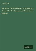 Die Kunst des Mittelalters in Schwaben: Denkmäler der Baukunst, Bildnerei und Malerei Die Kunst des Mittelalters in Schwaben: Denkmäler der Baukunst, Bildnerei und Malerei