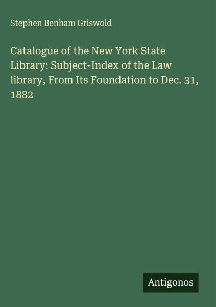 Catalogue of the New York State Library: Subject-Index of the Law library, From Its Foundation to Dec. 31, 1882 Catalogue of the New York State Library: Subject-Index of the Law library, From Its Foundation to Dec. 31, 1882