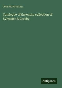 Catalogue of the entire collection of Sylvester S. Crosby - Haseltine, John W.
