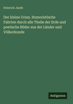 Der kleine Urian. Humoristische Fahrten durch alle Theile der Erde und poetische Bilder aus der Länder und Völkerkunde - Jaede, Heinrich