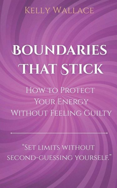 Boundaries That Stick - How to Protect Your Energy Without Feeling Guilty Boundaries That Stick - How to Protect Your Energy Without Feeling Guilty