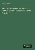 Royal Charter, Acts of Parliament, Statutes. Extracts from the Will of the Founder