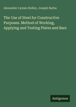 Cover The Use of Steel for Constructive Purposes. Method of Working, Applying and Testing Plates and Bars