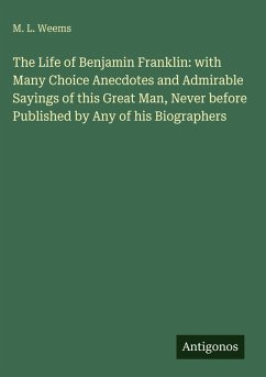 Cover The Life of Benjamin Franklin: with Many Choice Anecdotes and Admirable Sayings of this Great Man, Never before Published by Any of his Biographers