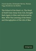 The School of the Heart: or, The Heart of Itself Gone Away from God, Brought Back Again to Him; and Instructed by Him. With The Learning of the Heart; and Hieroglyphics of the Life of Man