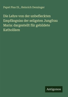 Die Lehre von der unbefleckten Empfängniss der seligsten Jungfrau Maria: dargestellt für gebildete Katholiken - Pius IX., Papst; Denzinger, Heinrich