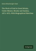 The Work of God in Great Britain, Under Messrs. Moody and Sankey, 1873-1875. With Biographical Sketches