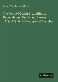 Cover The Work of God in Great Britain, Under Messrs. Moody and Sankey, 1873-1875. With Biographical Sketches