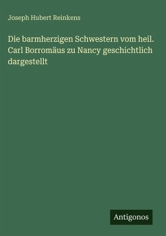 Cover Die barmherzigen Schwestern vom heil. Carl Borromäus zu Nancy geschichtlich dargestellt