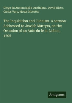 Cover The Inquisition and Judaism. A sermon Addressed to Jewish Martyrs, on the Occasion of an Auto da fe at Lisbon, 1705