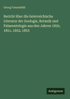 Bericht über die österreichische Literatur der Zoologie, Botanik und Palaeontologie aus den Jahren 1850, 1851, 1852, 1853 - Frauenfeld, Georg