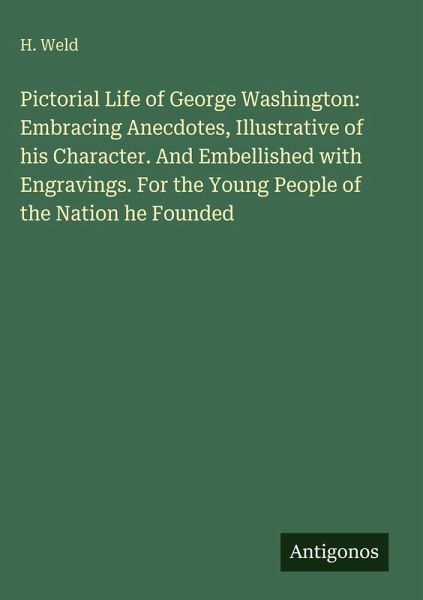 Pictorial Life of George Washington: Embracing Anecdotes, Illustrative of his Character. And Embellished with Engravings. For the Young People of the Nation he Founded Pictorial Life of George Washington: Embracing Anecdotes, Illustrative of his Character. And Embellished with Engravings. For the Young People of the Nation he Founded