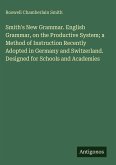 Smith's New Grammar. English Grammar, on the Productive System; a Method of Instruction Recently Adopted in Germany and Switzerland. Designed for Schools and Academies
