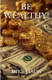 Be Wealthy! Be Wealthy!