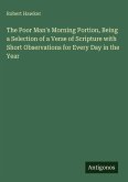 The Poor Man's Morning Portion, Being a Selection of a Verse of Scripture with Short Observations for Every Day in the Year