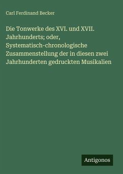 Cover Die Tonwerke des XVI. und XVII. Jahrhunderts; oder, Systematisch-chronologische Zusammenstellung der in diesen zwei Jahrhunderten gedruckten Musikalien