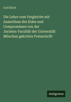 Cover Die Lehre vom Vergleiche mit Ausschluss des Eides und Compromisses von der Juristen-Facultät der Universität München gekrönte Preisschrift