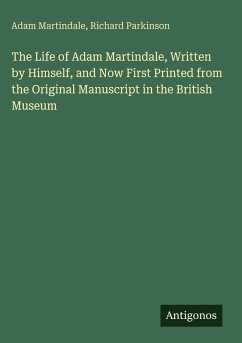 The Life of Adam Martindale, Written by Himself, and Now First Printed from the Original Manuscript in the British Museum - Martindale, Adam; Parkinson, Richard