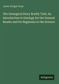 The Geological Story Briefly Told. An Introduction to Geology for the General Reader and for Beginners in the Science
