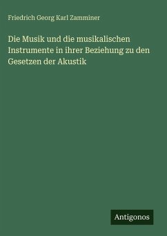 Die Musik und die musikalischen Instrumente in ihrer Beziehung zu den Gesetzen der Akustik - Zamminer, Friedrich Georg Karl Die Musik und die musikalischen Instrumente in ihrer Beziehung zu den Gesetzen der Akustik - Zamminer, Friedrich Georg Karl