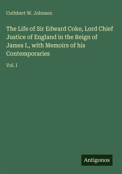 Cover The Life of Sir Edward Coke, Lord Chief Justice of England in the Reign of James I., with Memoirs of his Contemporaries