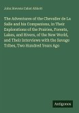 The Adventures of the Chevalier de La Salle and his Companions, in Their Explorations of the Prairies, Forests, Lakes, and Rivers, of the New World, and Their Interviews with the Savage Tribes, Two Hundred Years Ago The Adventures of the Chevalier de La Salle and his Companions, in Their Explorations of the Prairies, Forests, Lakes, and Rivers, of the New World, and Their Interviews with the Savage Tribes, Two Hundred Years Ago