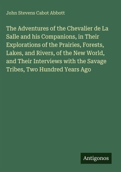 Cover The Adventures of the Chevalier de La Salle and his Companions, in Their Explorations of the Prairies, Forests, Lakes, and Rivers, of the New World, and Their Interviews with the Savage Tribes, Two Hundred Years Ago