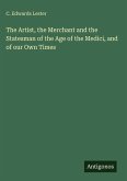 The Artist, the Merchant and the Statesman of the Age of the Medici, and of our Own Times