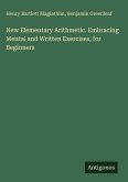 New Elementary Arithmetic. Embracing Mental and Written Exercises, for Beginners
