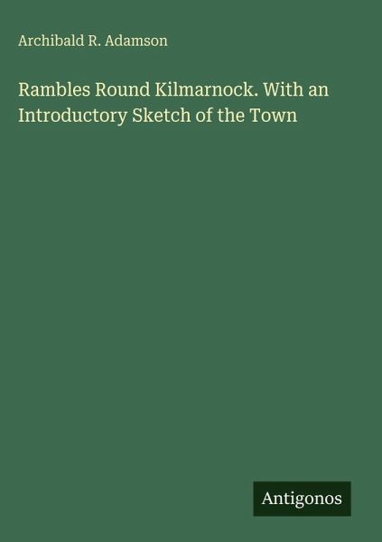 Rambles Round Kilmarnock. With an Introductory Sketch of the Town Rambles Round Kilmarnock. With an Introductory Sketch of the Town