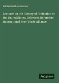 Lectures on the History of Protection in the United States. Delivered Before the International Free-Trade Alliance