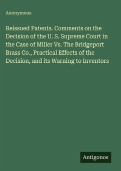 Cover Reissued Patents. Comments on the Decision of the U. S. Supreme Court in the Case of Miller Vs. The Bridgeport Brass Co., Practical Effects of the Decision, and its Warning to Inventors
