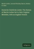 Deutsche Geistliche Lieder: The Hymns of Martin Luther Set to their Original Melodies, with an English Version