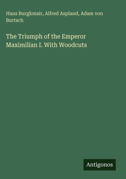 The Triumph of the Emperor Maximilian I. With Woodcuts The Triumph of the Emperor Maximilian I. With Woodcuts