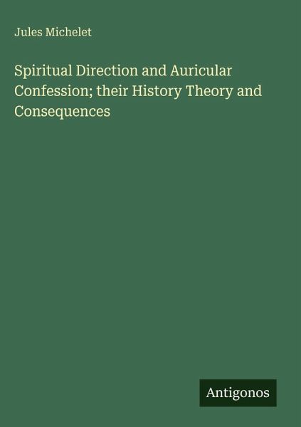Spiritual Direction and Auricular Confession; their History Theory and Consequences Spiritual Direction and Auricular Confession; their History Theory and Consequences