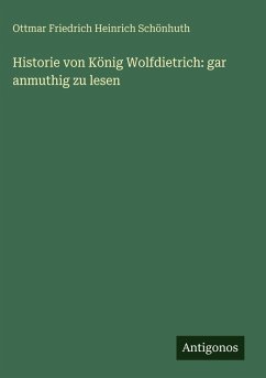 Historie von König Wolfdietrich: gar anmuthig zu lesen - Schönhuth, Ottmar Friedrich Heinrich